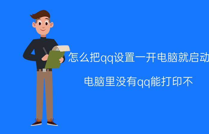 怎么把qq设置一开电脑就启动 电脑里没有qq能打印不？